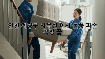 인천 계양구 사무실 이사, 물품 파손 걱정 끝!