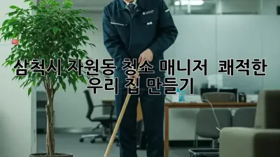 삼척시 자원동 청소 매니저 🏡✨ 쾌적한 우리 집 만들기!
