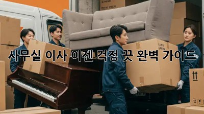 사무실 이사, 이젠 걱정 끗! 완벽 가이드